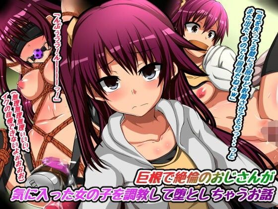 巨根で絶倫のおじさんが気に入った女の子を調教して堕としちゃうお話