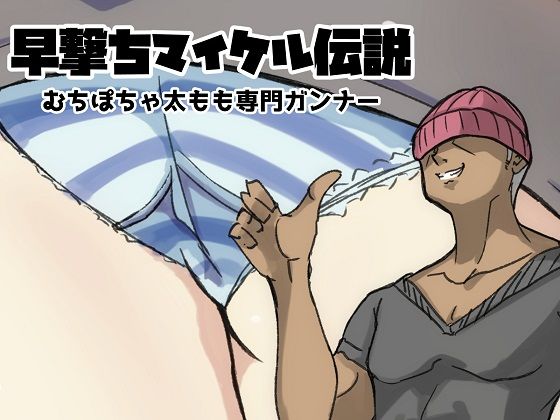 早撃ちマイケル伝説 ムチポチャふともも専門ガンナー