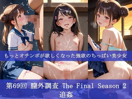 第69回 膣外調査 The Final Season 2  追姦   もっとオチンポが欲しくなった強欲のちっぱい美少女