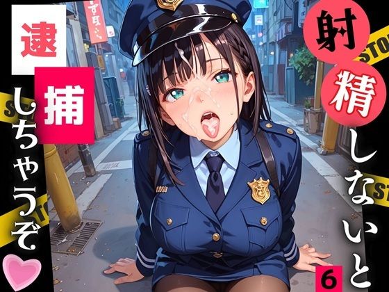 射精しないと、逮捕しちゃうぞ！エチエチ婦警さんの無理難題！！6【厳選CG200枚収録】