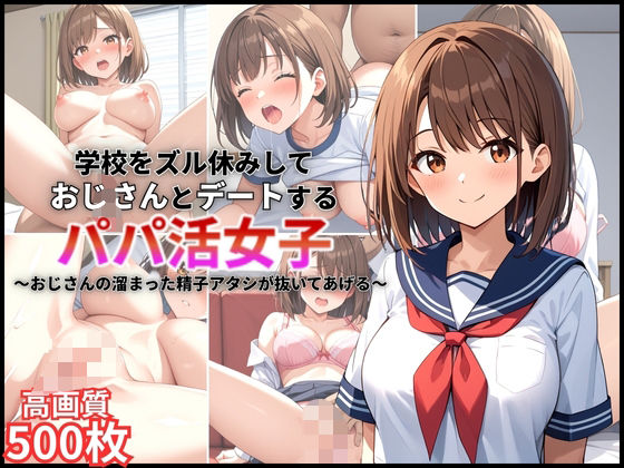 学校をズル休みしておじさんとデートするパパ活女子〜おじさんの溜まった精子アタシが抜いてあげる〜【500枚】【女子校生】【高画質】
