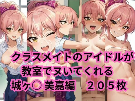 クラスメイトのアイドルが教室でヌいてくれる 城ヶ○美嘉 編