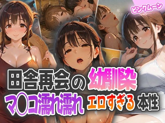 田舎再会の幼馴染！マ◯コ濡れ濡れエロすぎる本性！