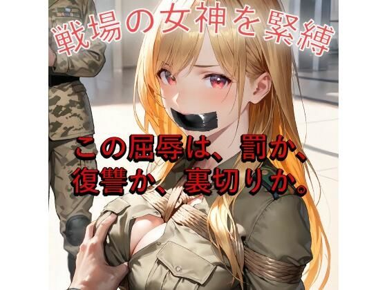 【女兵士緊縛陵●】戦場の女神、捕虜調教と裏切りのW地獄