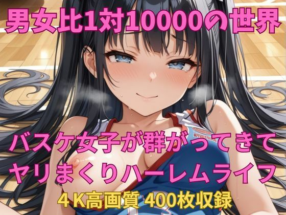 男女比1対10000の世界 バスケ女子とセックスし放題でちんぽが乾く暇もないヤリ放題ハーレムライフ！！