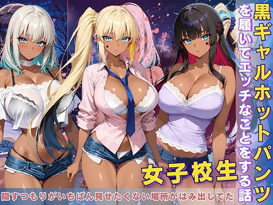 黒ギャル 女子校生 ホットパンツを履いてエッチなことをする話