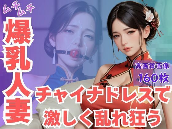 ムチムチ爆乳人妻チャイナドレスで激しく乱れ狂う