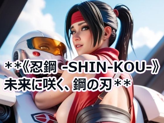 ＊＊《忍鋼 -SHIN-KOU-》 未来に咲く、鋼の刃＊＊