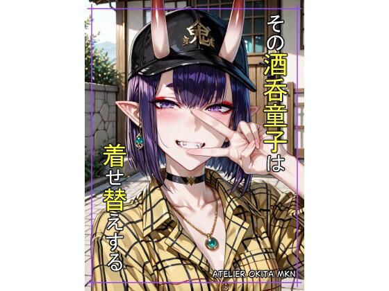 その酒〇童子は着せ替えする