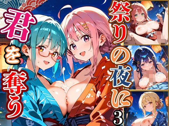 祭りの夜に君を奪う〜浴衣の君が可愛すぎて俺のマグナムが火を噴くぜ！！〜3【厳選CG240枚収録】