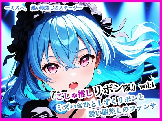 『ごしゅ推しリボン隊』vol.1   ミズハ@ひとしずくリボンと鋭い眼差しのファンサ