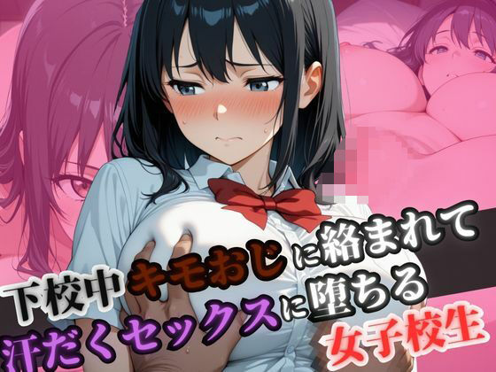 下校中きもおじに絡まれて汗だくセックスに堕ちる女子校生