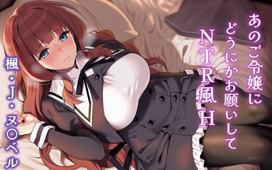 あのご令嬢にどうにかお願いしてNTR風H 楓・J・ヌ〇ベル