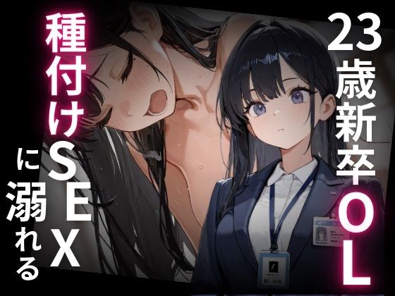 23歳新卒OL、種付けSEXに溺れる。
