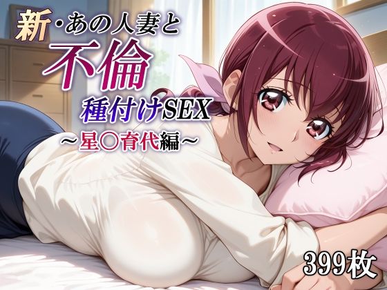 新・あの人妻と不倫種付けSEX〜星〇育代編〜