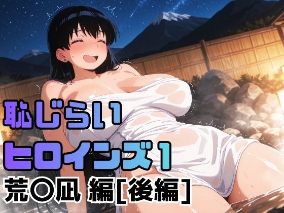 恥じらいヒロインズ1（荒〇凪 編）［後編］