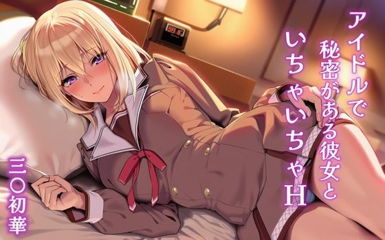 アイドルで秘密がある彼女といちゃいちゃH 三〇初華