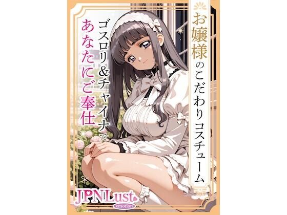 お嬢様のこだわりコスチューム。ゴスロリ＆チャイナであなたにご奉仕
