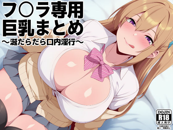 フ○ラ専用巨乳まとめ 〜涎だらだら口内淫行〜