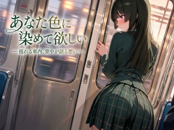 あなた色に染めて欲しい ― 揺れる車内、背中が語る想い ―