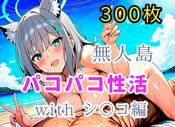 無人島パコパコ性活withシ〇コ編【全300枚】