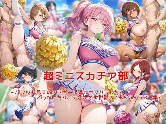 超ミニスカチア部〜パンツ丸見えのチアガール達にセクハラしたり、ぶっかけたり、チ〇ポのお世話してもらうイラスト集〜