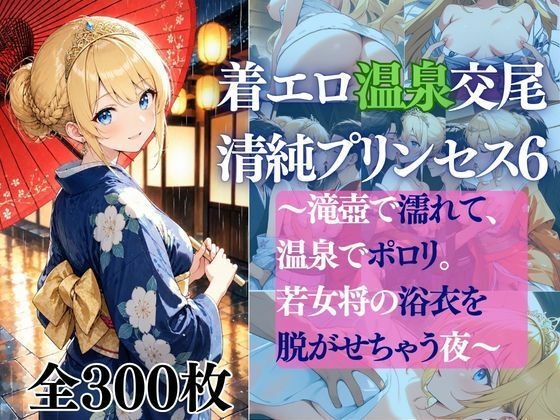 着エロ温泉交尾 清純プリンセス6 〜滝壺で濡れて、温泉でポロリ。 若女将の浴衣を脱がせちゃう夜〜
