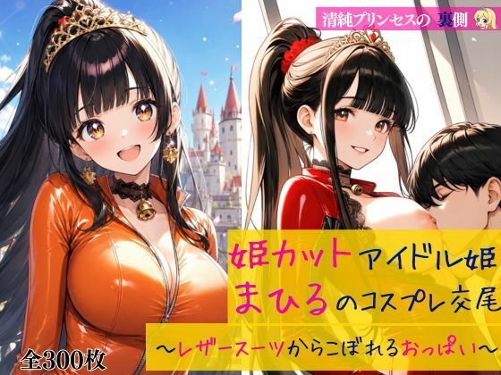 清純プリンセスの裏側  姫カットアイドル姫まひるのコスプレ交尾 〜レザースーツからはみ出るおっぱい〜