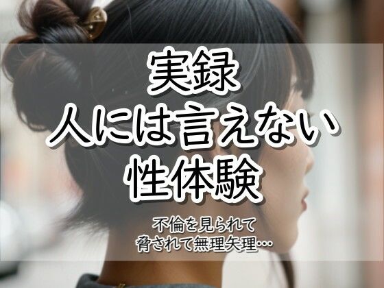 実録！人には言えない性体験  不倫を見られて脅されて無理矢理‥