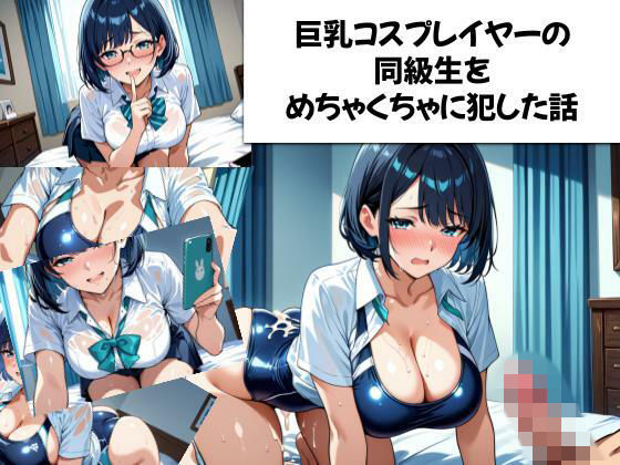 巨乳コスプレイヤーの同級生をめちゃくちゃに犯した話