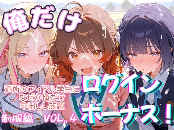 俺だけログインボーナス！ vol.4 近所のアイドル学生になぜか俺だけ中出しし放題