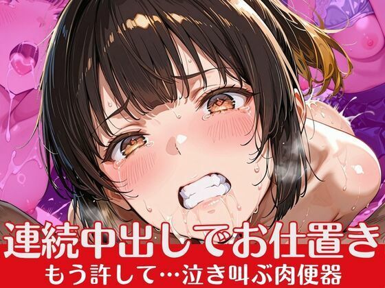 連続中出しでお仕置き  もう許して…泣き叫ぶ肉便器