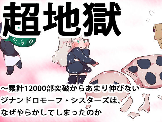超地獄〜累計12000部突破からあまり伸びないジナンドロモーフ・シスターズは、なぜやらかしてしまったのか〜