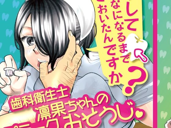 どうしてこんなになるまで放っておいたんですか？〜歯科衛生士凛果ちゃんのプラークおそうじ〜