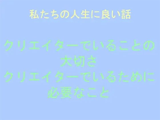 私たちの人生に良い話 クリエイターでいることの大切さ クリエイターでいるために必要なこと