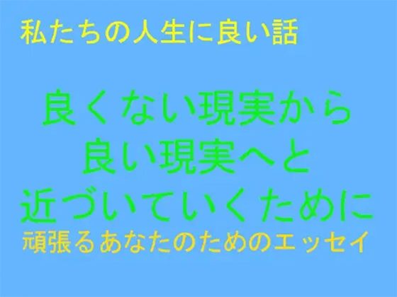 私たちの人生に良い話 良くない現実から良い現実へと近づいていくために