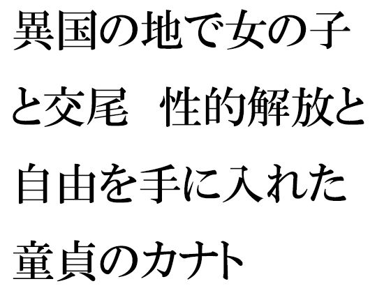 異国の地で女の子と交尾 性的解放と自由を手に入れた童貞のカナト