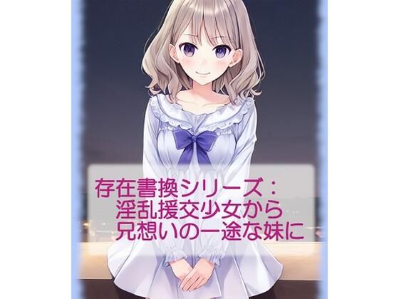 存在書換シリーズ:淫乱援交少女から兄想いの一途な妹に