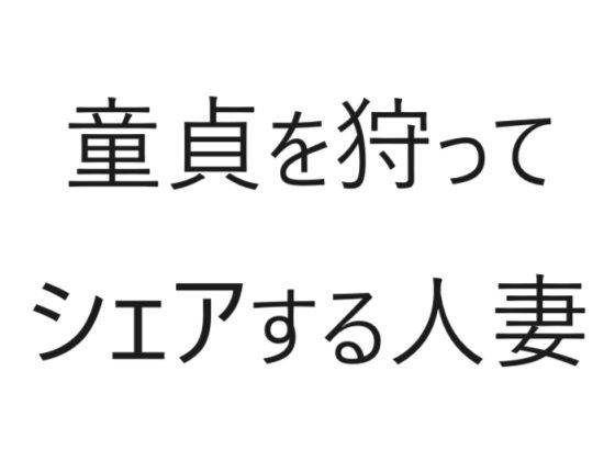 童貞を狩ってシェアする人妻
