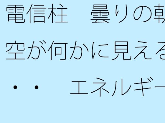 電信柱  曇りの朝の空が何かに見える・・・  エネルギー源は道端の人との挨拶