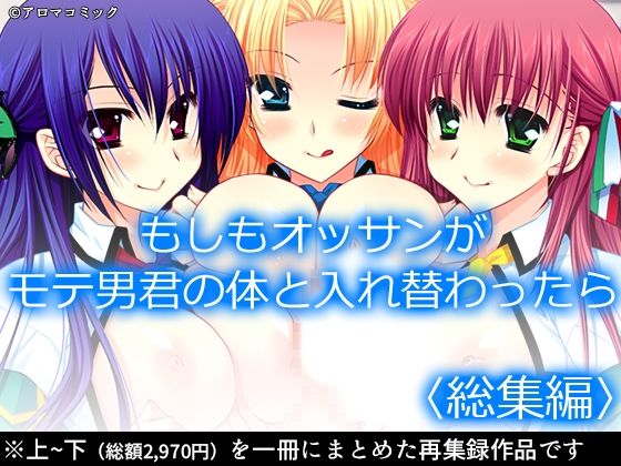 もしもオッサンがモテ男君の体と入れ替わったら  ＜総集編＞