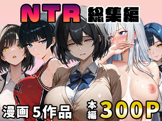 NTR漫画5作品300P総集編！パソコン部、幼馴染、新卒ちゃん、バスケ女子、リフレ嬢