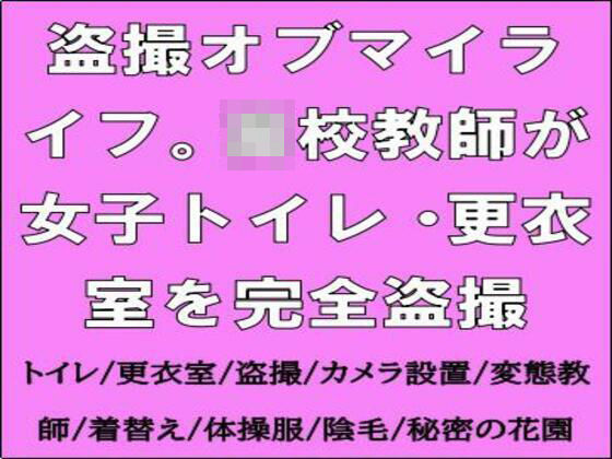 盗撮オブマイライフ。○校教師が女子トイレ・更衣室を完全盗撮
