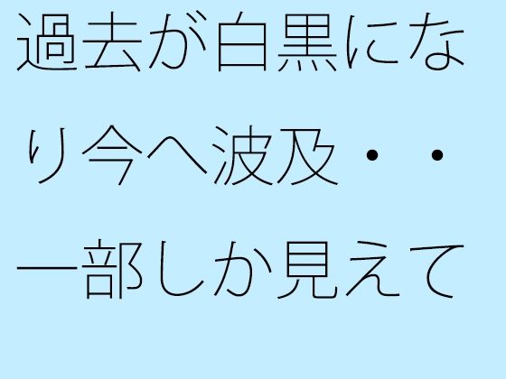 過去が白黒になり今へ波及・・一部しか見えていない街の景色