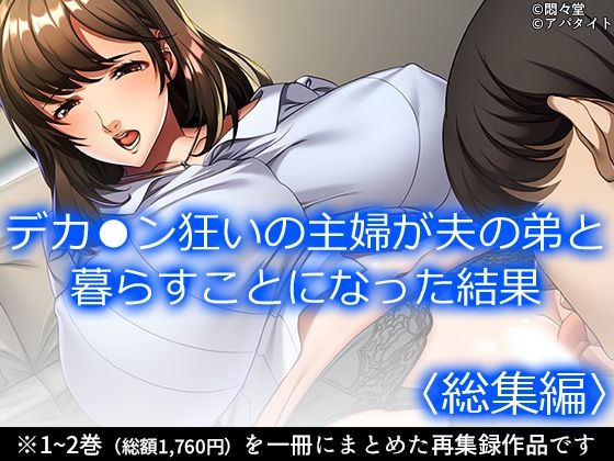 デカ●ン狂いの主婦が夫の弟と暮らすことになった結果 ＜総集編＞