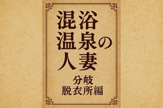 小説  混浴温泉の人妻  分岐  脱衣所編