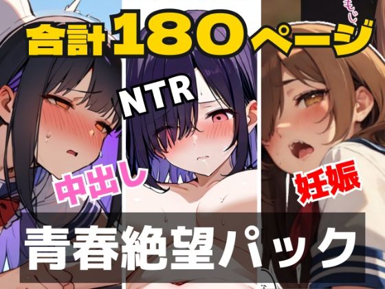 【合計180ページ】青春絶望パック  「妊娠覚悟」「耳年増フェラ」「NTR」……あの日、僕らの恋は性欲に負けて壊れた