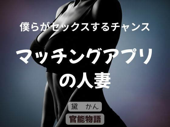 僕らがセックスするチャンス 〜マッチングアプリの人妻〜