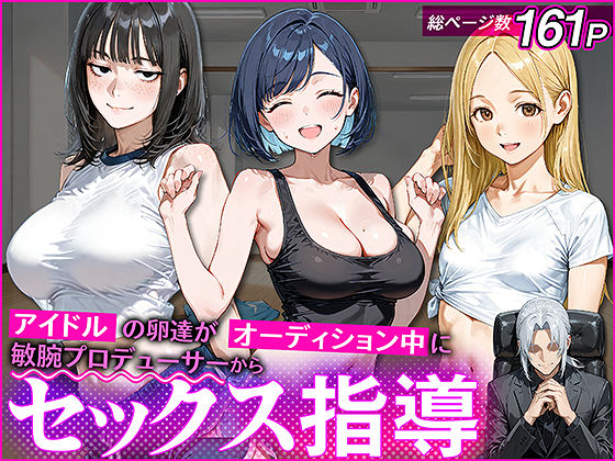 アイドルの卵 -アイドルの卵達がオーディション中に敏腕プロデューサーからセックスで指導を受ける話-