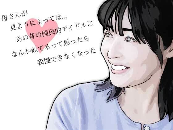 母さんが見ようによってはあの昔の国民的アイドルに…